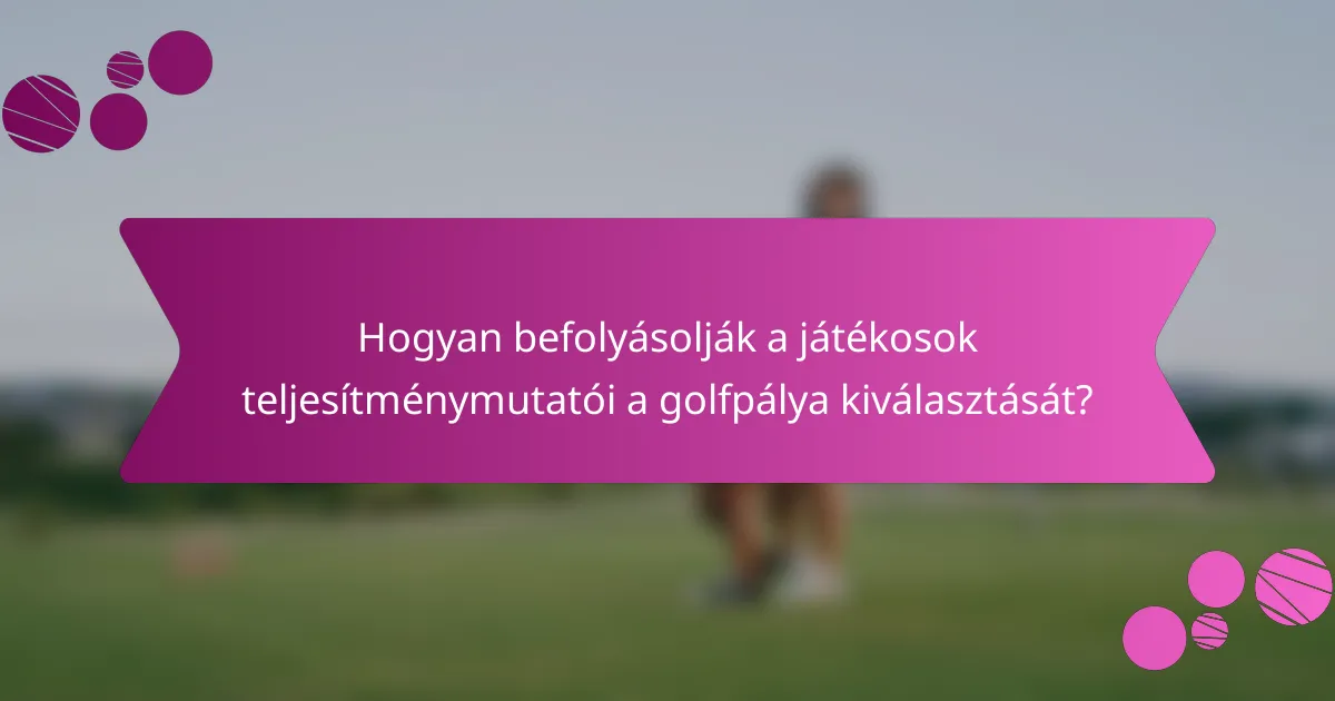 Hogyan befolyásolják a játékosok teljesítménymutatói a golfpálya kiválasztását?
