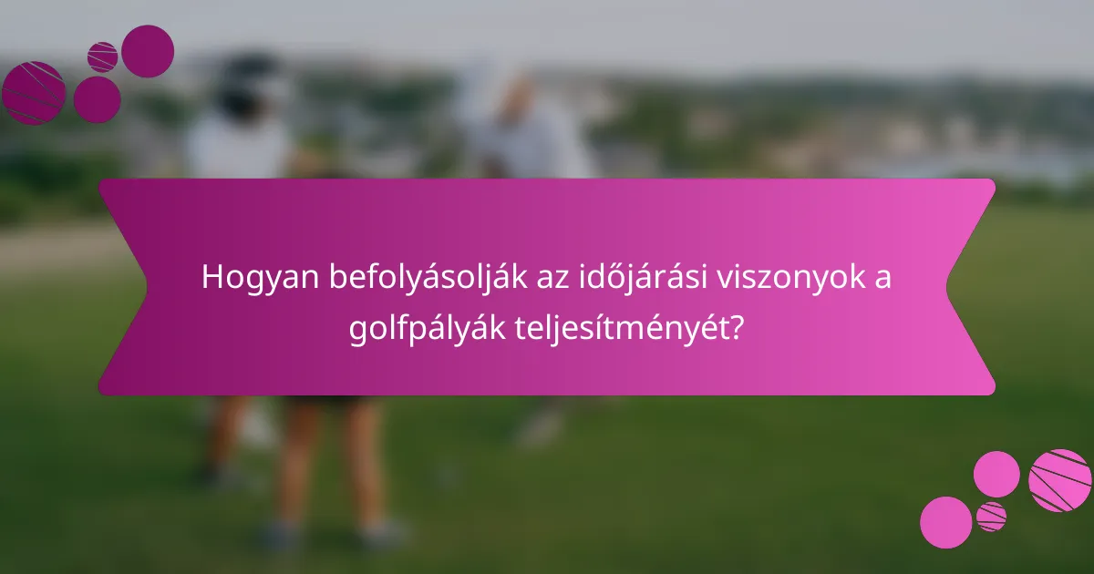 Hogyan befolyásolják az időjárási viszonyok a golfpályák teljesítményét?