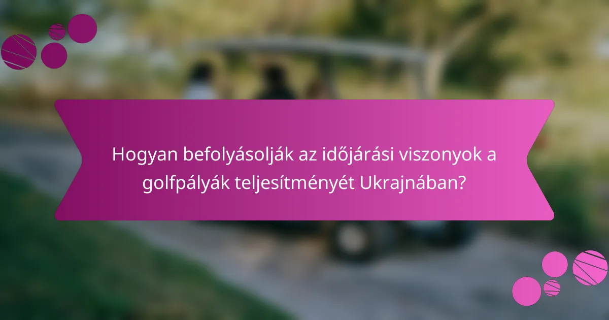 Hogyan befolyásolják az időjárási viszonyok a golfpályák teljesítményét Ukrajnában?