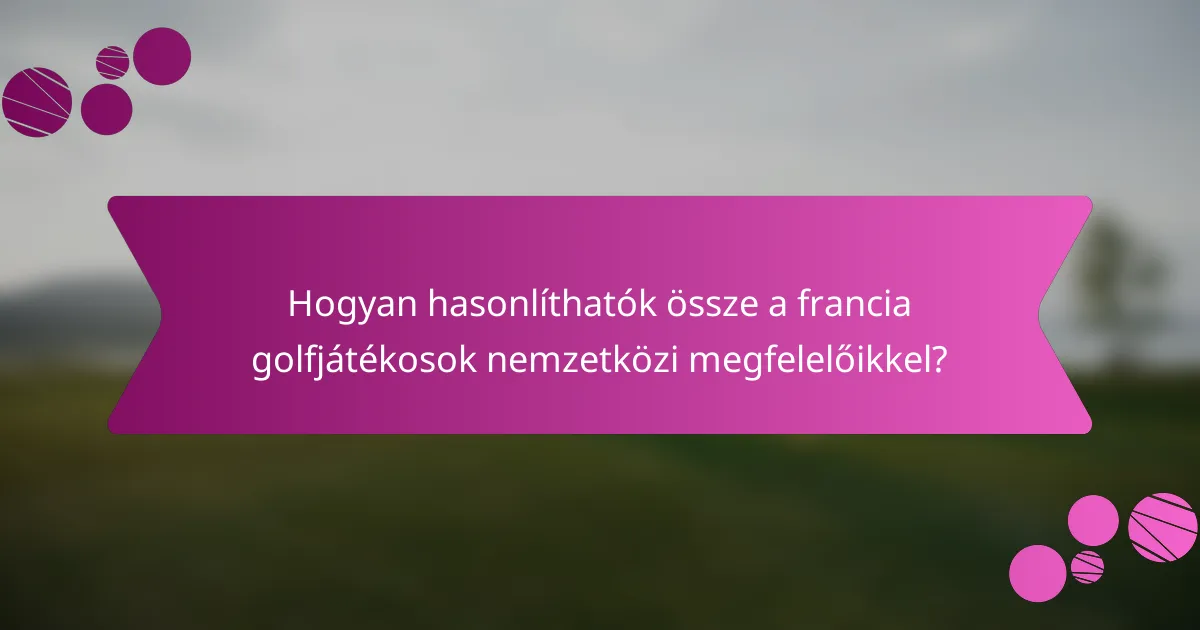 Hogyan hasonlíthatók össze a francia golfjátékosok nemzetközi megfelelőikkel?