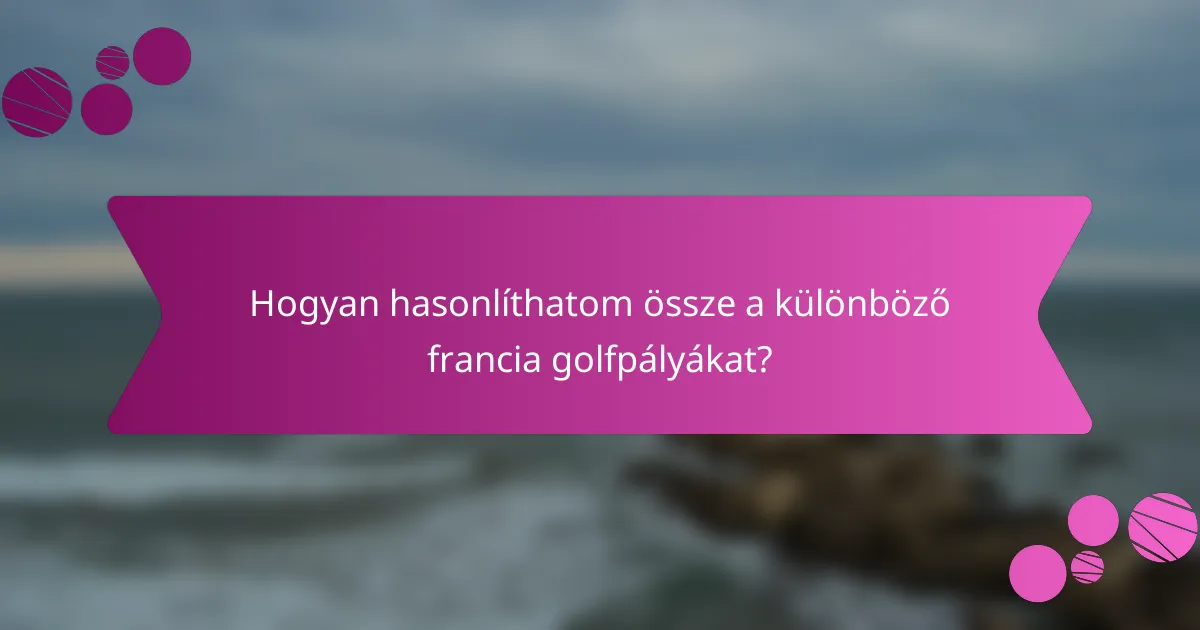 Hogyan hasonlíthatom össze a különböző francia golfpályákat?