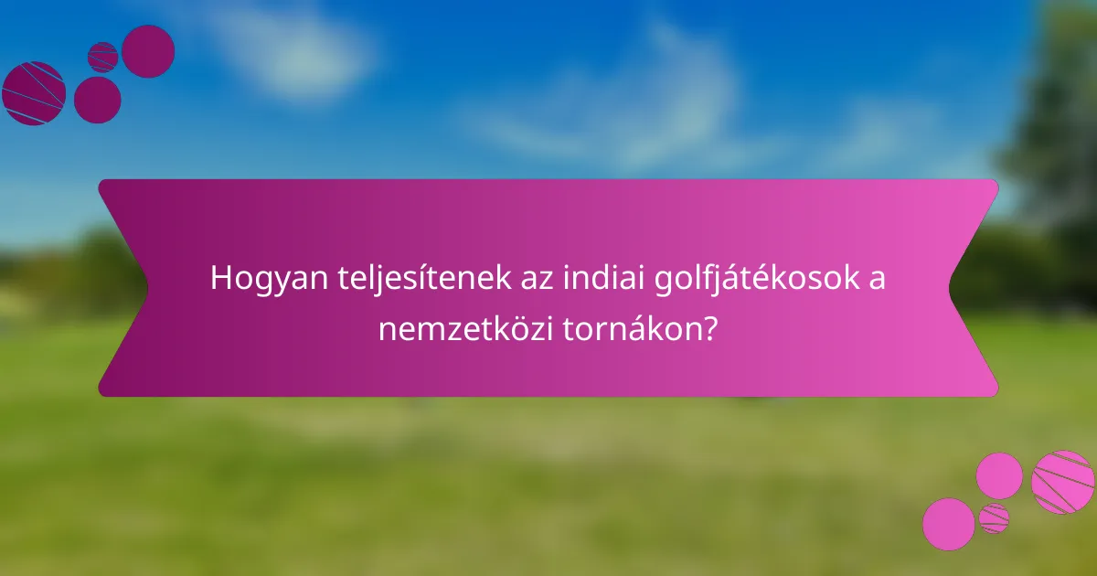 Hogyan teljesítenek az indiai golfjátékosok a nemzetközi tornákon?