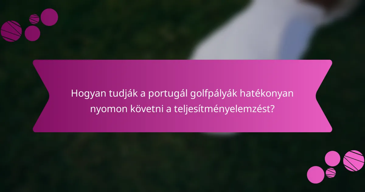 Hogyan tudják a portugál golfpályák hatékonyan nyomon követni a teljesítményelemzést?
