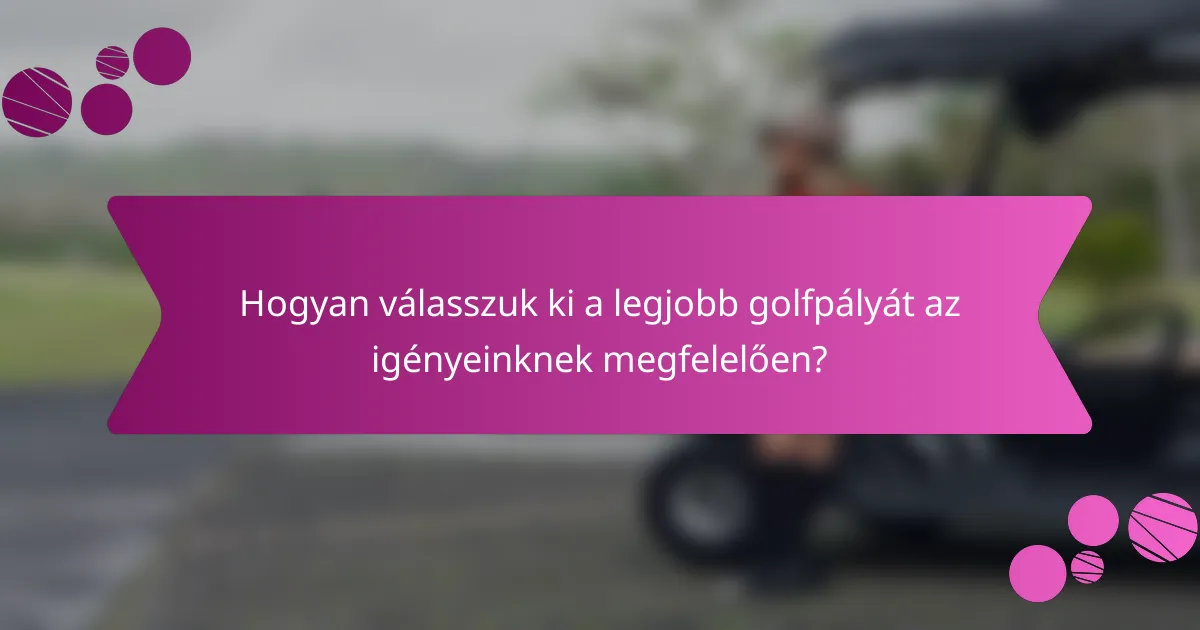 Hogyan válasszuk ki a legjobb golfpályát az igényeinknek megfelelően?
