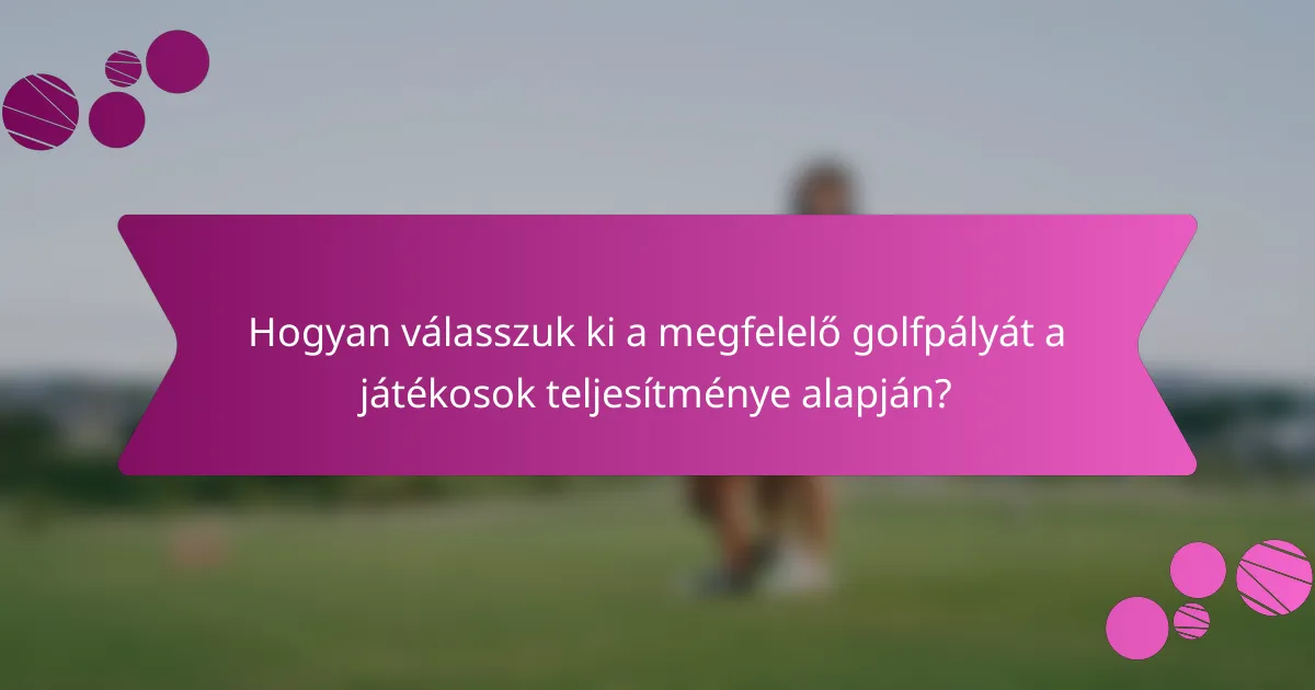 Hogyan válasszuk ki a megfelelő golfpályát a játékosok teljesítménye alapján?