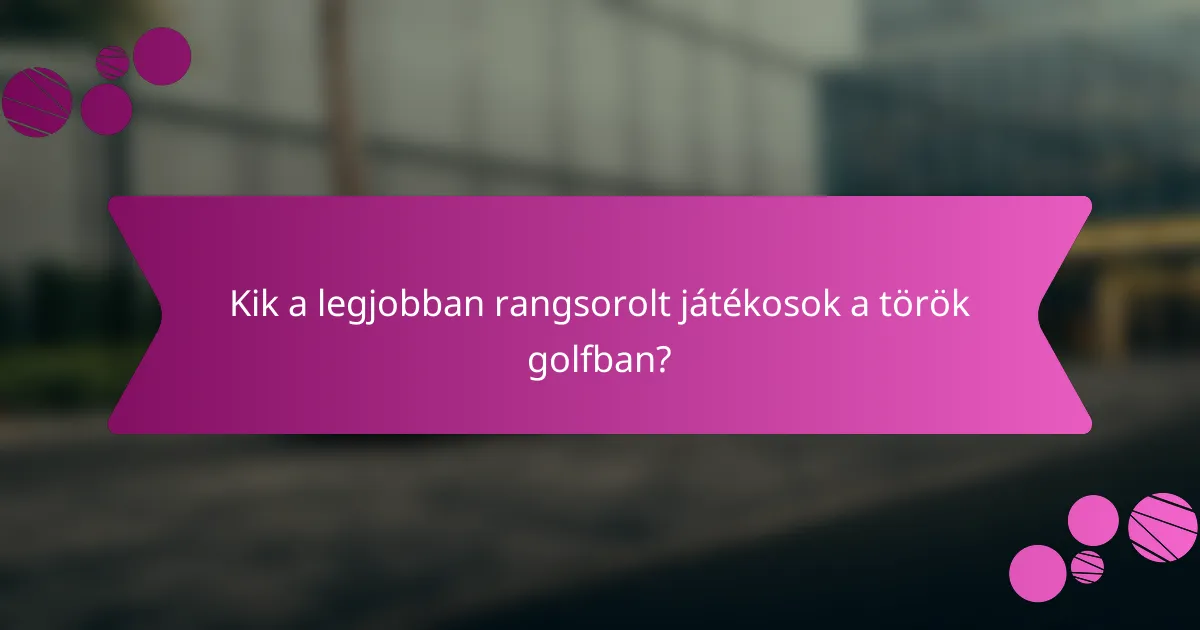 Kik a legjobban rangsorolt játékosok a török golfban?