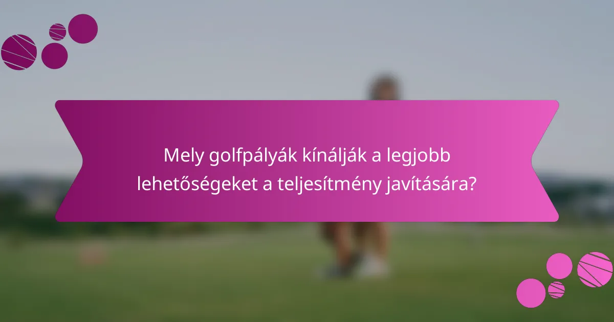 Mely golfpályák kínálják a legjobb lehetőségeket a teljesítmény javítására?