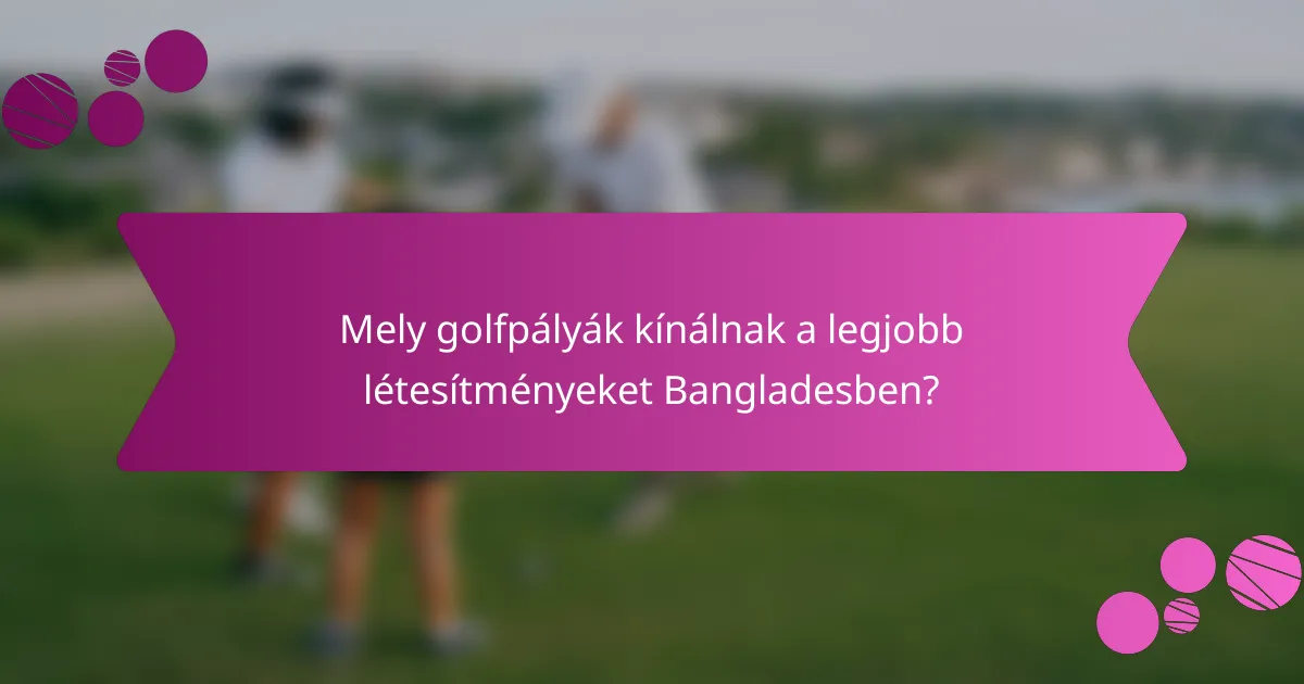 Mely golfpályák kínálnak a legjobb létesítményeket Bangladesben?