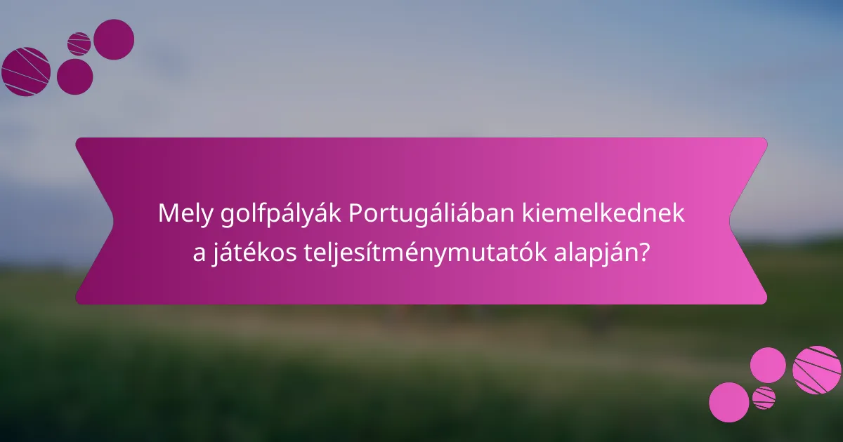 Mely golfpályák Portugáliában kiemelkednek a játékos teljesítménymutatók alapján?