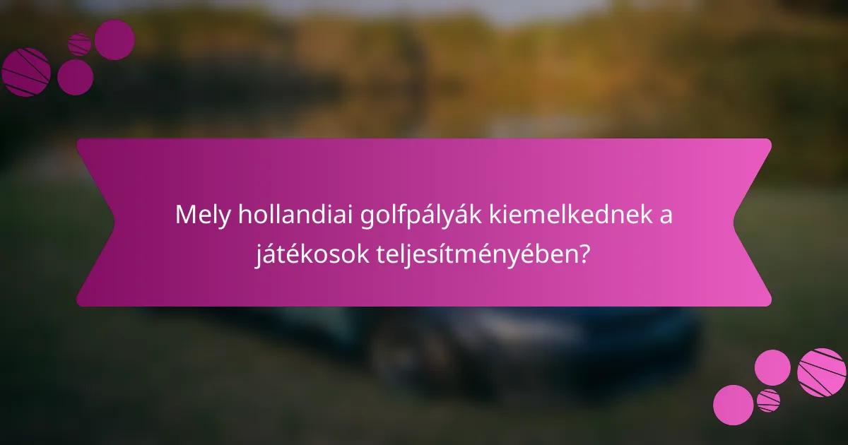 Mely hollandiai golfpályák kiemelkednek a játékosok teljesítményében?
