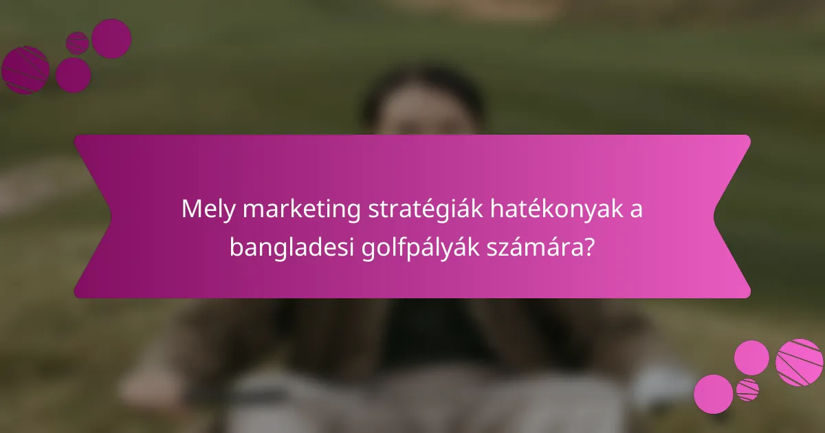 Mely marketing stratégiák hatékonyak a bangladesi golfpályák számára?
