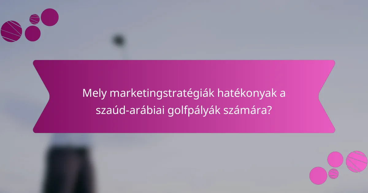 Mely marketingstratégiák hatékonyak a szaúd-arábiai golfpályák számára?