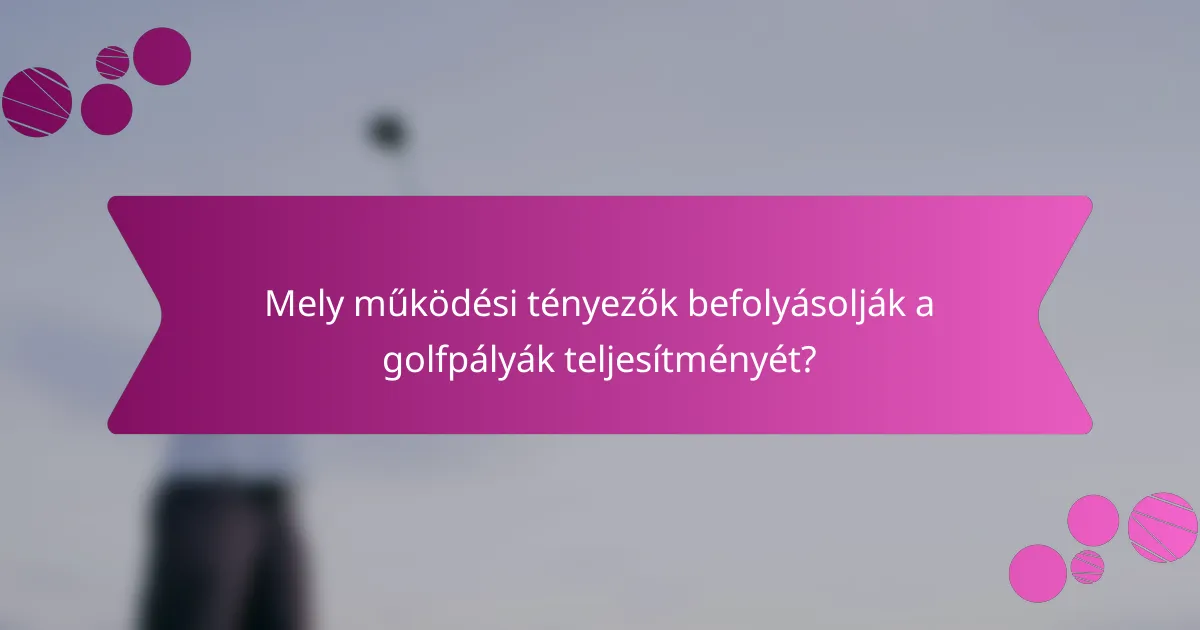Mely működési tényezők befolyásolják a golfpályák teljesítményét?