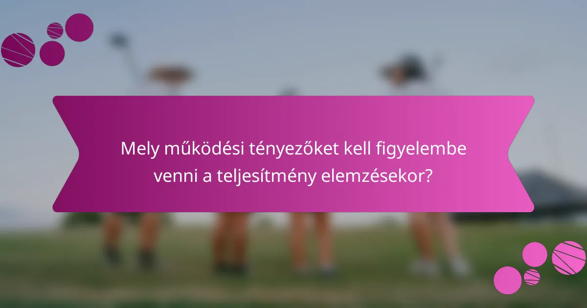 Mely működési tényezőket kell figyelembe venni a teljesítmény elemzésekor?