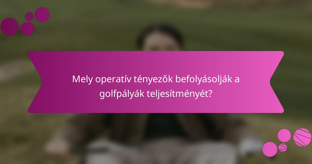 Mely operatív tényezők befolyásolják a golfpályák teljesítményét?