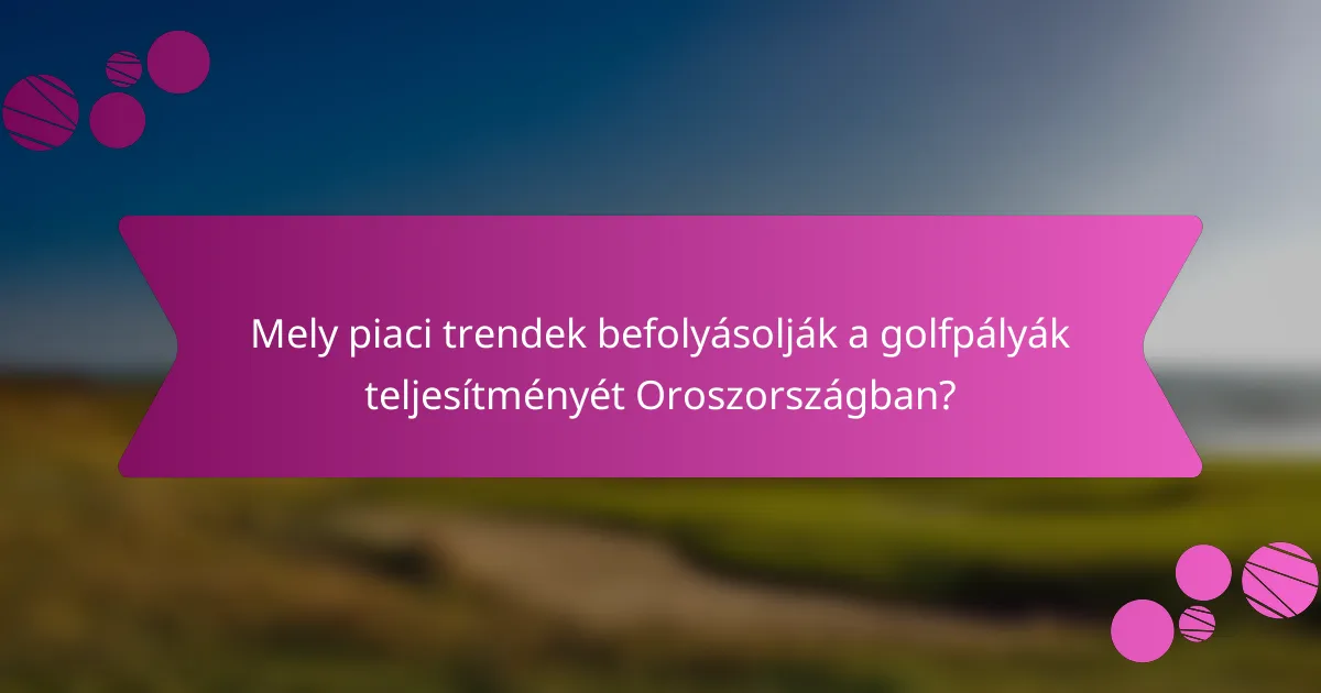 Mely piaci trendek befolyásolják a golfpályák teljesítményét Oroszországban?