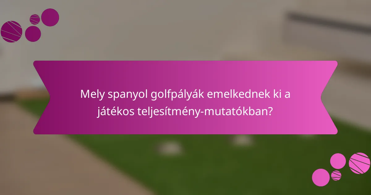 Mely spanyol golfpályák emelkednek ki a játékos teljesítmény-mutatókban?
