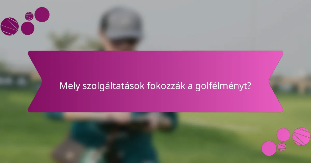 Mely szolgáltatások fokozzák a golfélményt?