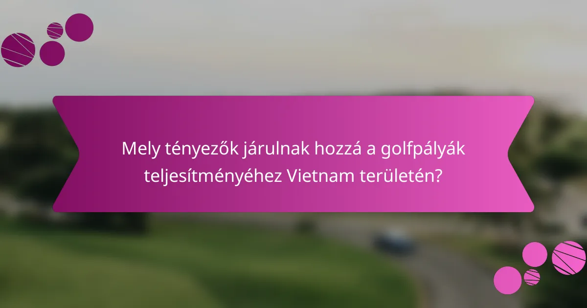 Mely tényezők járulnak hozzá a golfpályák teljesítményéhez Vietnam területén?