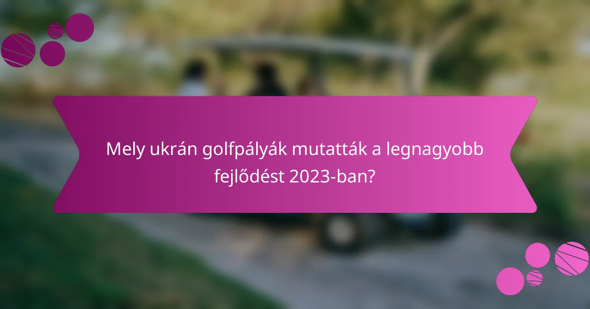 Mely ukrán golfpályák mutatták a legnagyobb fejlődést 2023-ban?