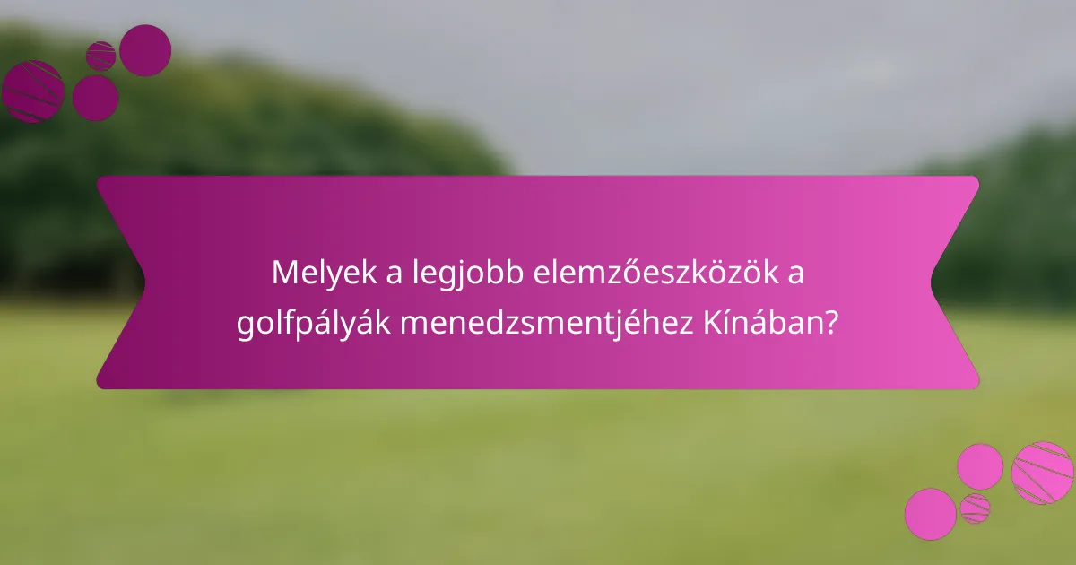 Melyek a legjobb elemzőeszközök a golfpályák menedzsmentjéhez Kínában?