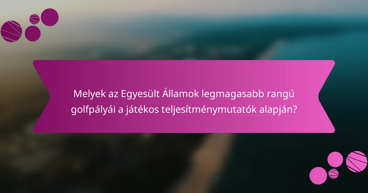 Melyek az Egyesült Államok legmagasabb rangú golfpályái a játékos teljesítménymutatók alapján?