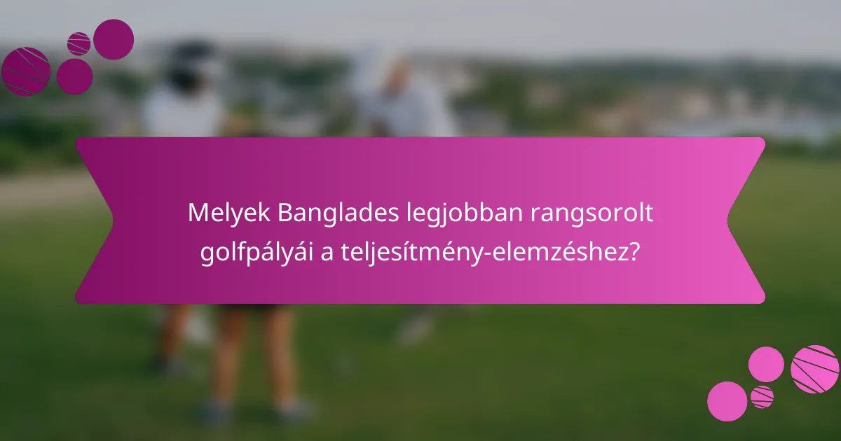 Melyek Banglades legjobban rangsorolt golfpályái a teljesítmény-elemzéshez?