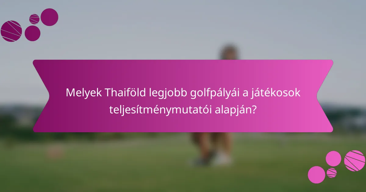 Melyek Thaiföld legjobb golfpályái a játékosok teljesítménymutatói alapján?
