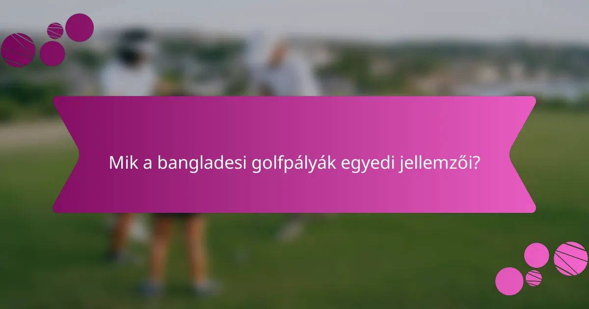 Mik a bangladesi golfpályák egyedi jellemzői?
