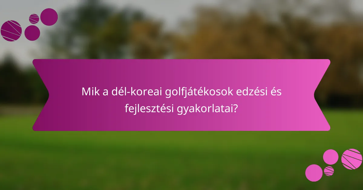 Mik a dél-koreai golfjátékosok edzési és fejlesztési gyakorlatai?