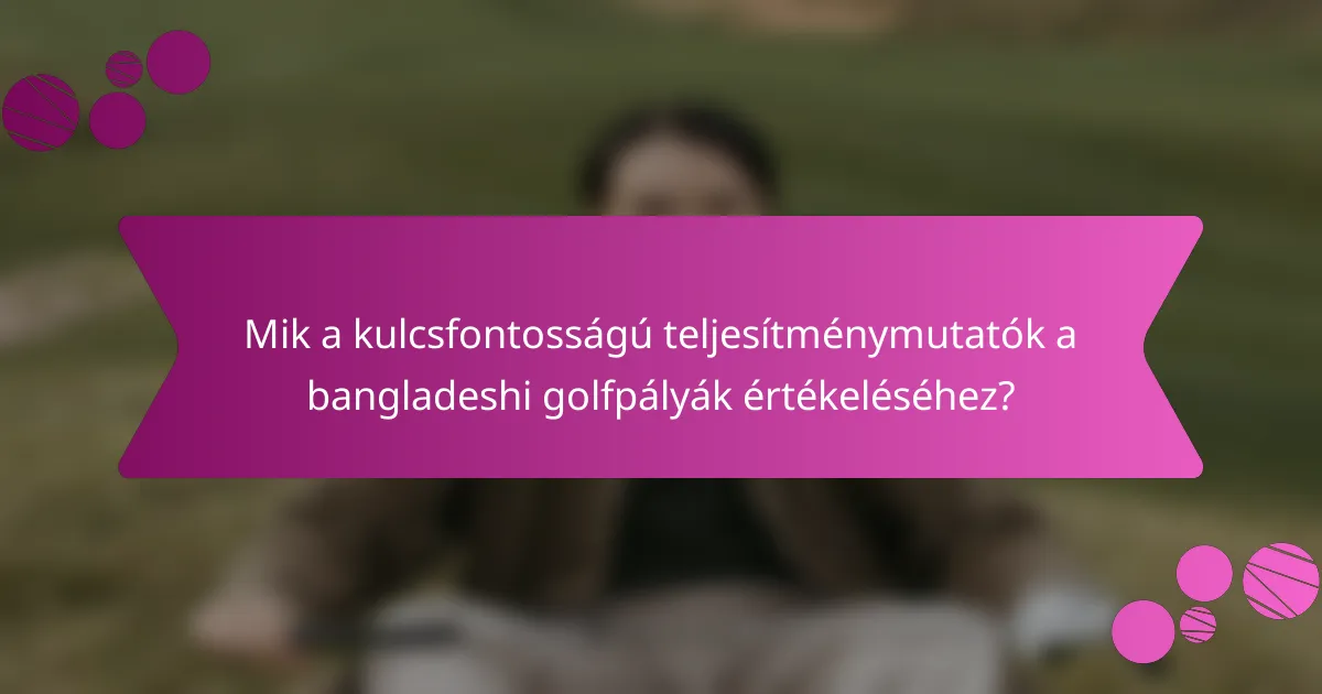 Mik a kulcsfontosságú teljesítménymutatók a bangladeshi golfpályák értékeléséhez?