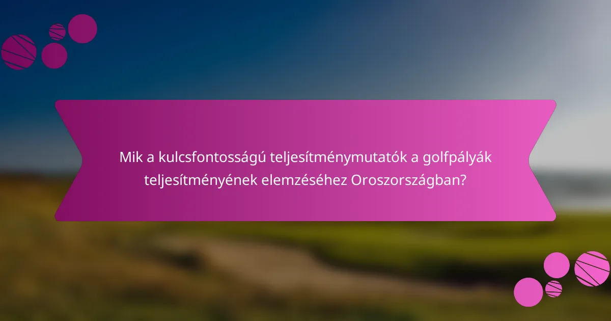 Mik a kulcsfontosságú teljesítménymutatók a golfpályák teljesítményének elemzéséhez Oroszországban?