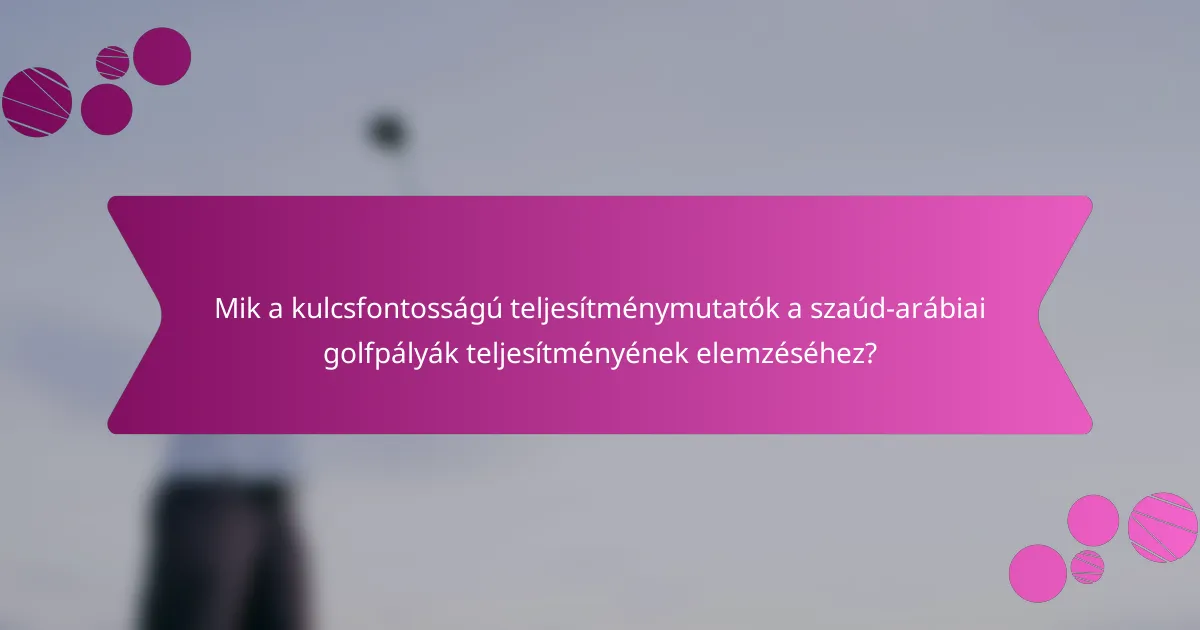 Mik a kulcsfontosságú teljesítménymutatók a szaúd-arábiai golfpályák teljesítményének elemzéséhez?