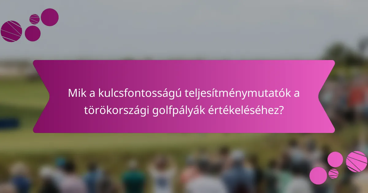 Mik a kulcsfontosságú teljesítménymutatók a törökországi golfpályák értékeléséhez?