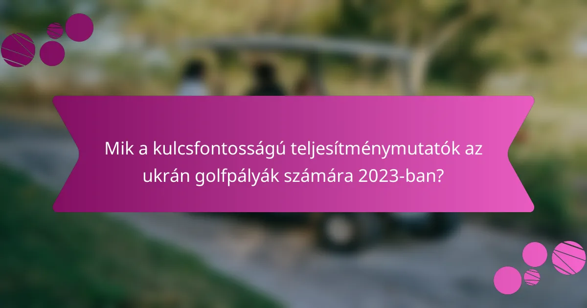 Mik a kulcsfontosságú teljesítménymutatók az ukrán golfpályák számára 2023-ban?