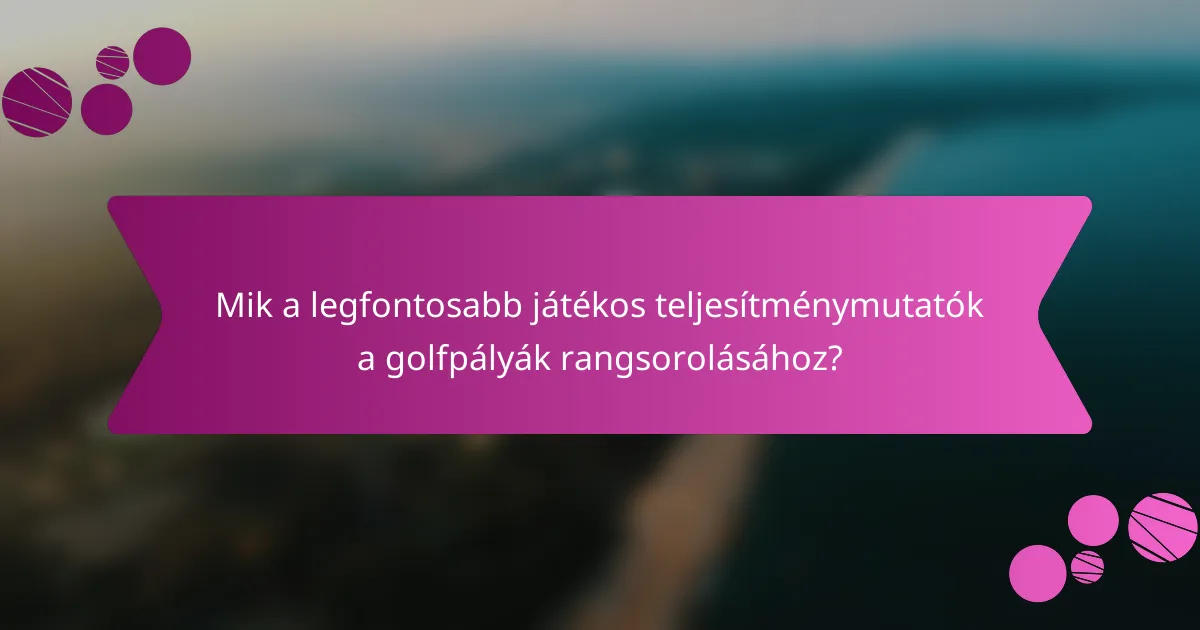 Mik a legfontosabb játékos teljesítménymutatók a golfpályák rangsorolásához?