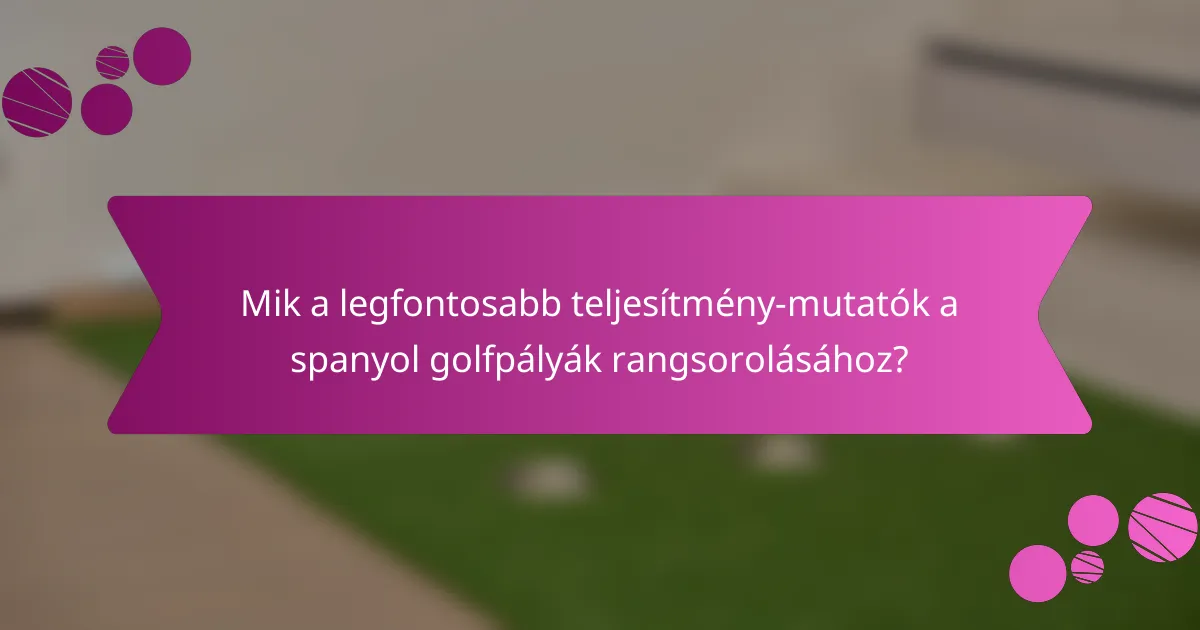 Mik a legfontosabb teljesítmény-mutatók a spanyol golfpályák rangsorolásához?