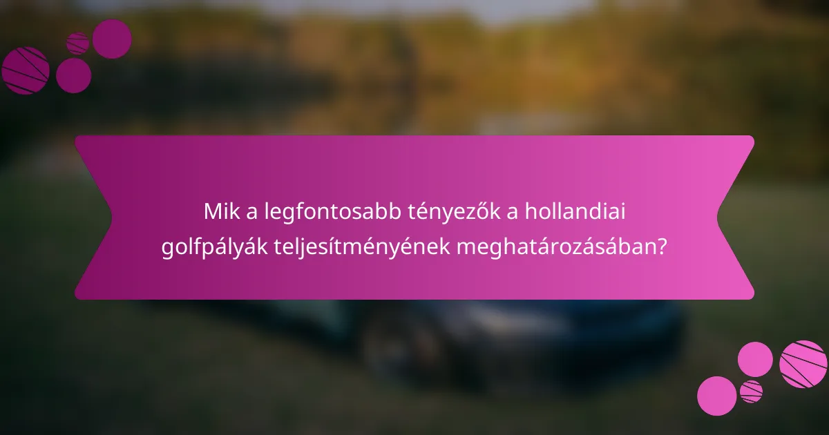 Mik a legfontosabb tényezők a hollandiai golfpályák teljesítményének meghatározásában?
