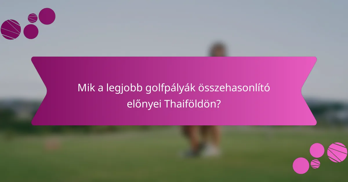 Mik a legjobb golfpályák összehasonlító előnyei Thaiföldön?