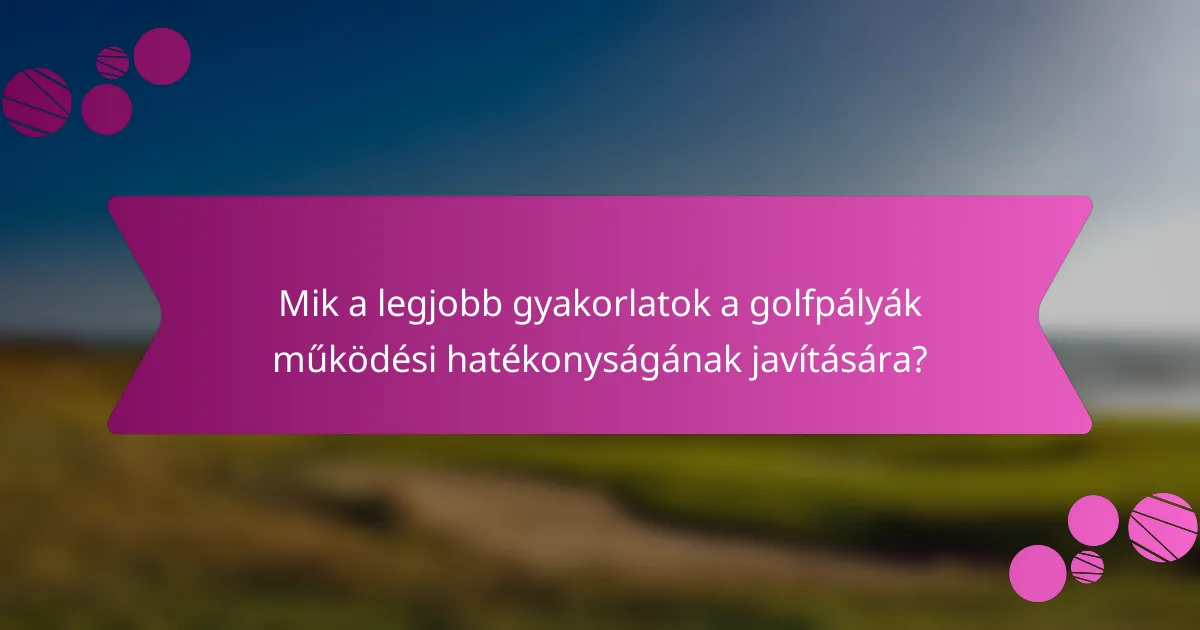 Mik a legjobb gyakorlatok a golfpályák működési hatékonyságának javítására?