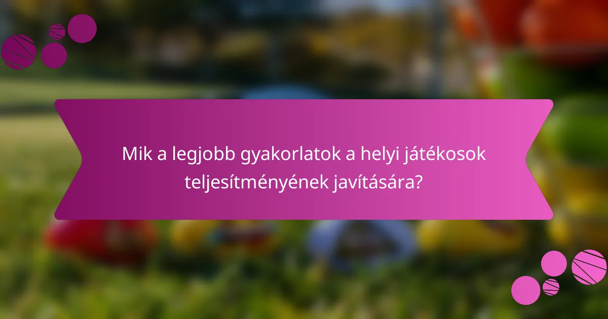 Mik a legjobb gyakorlatok a helyi játékosok teljesítményének javítására?