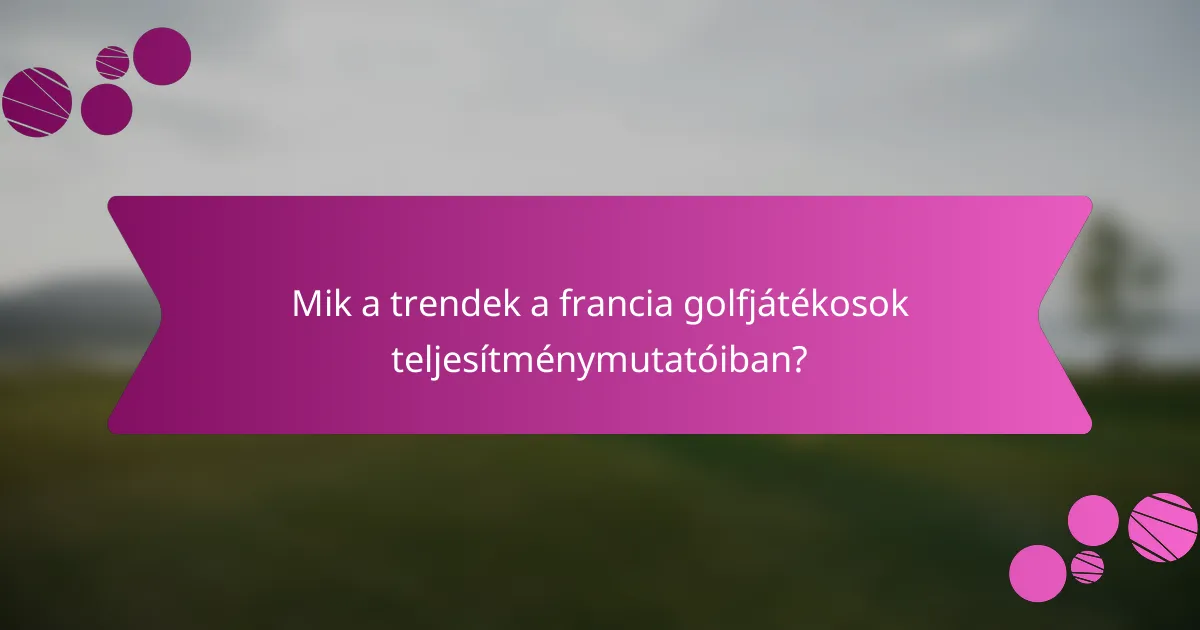 Mik a trendek a francia golfjátékosok teljesítménymutatóiban?