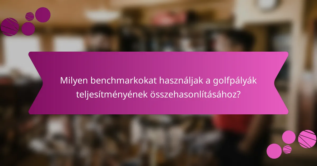 Milyen benchmarkokat használjak a golfpályák teljesítményének összehasonlításához?